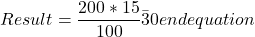  \begin{equation} Result = \frac{ 200 * 15 }{100} \=30end{equation} 